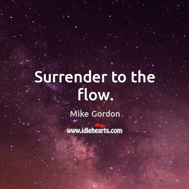Surrender to the flow. Mike Gordon Picture Quote