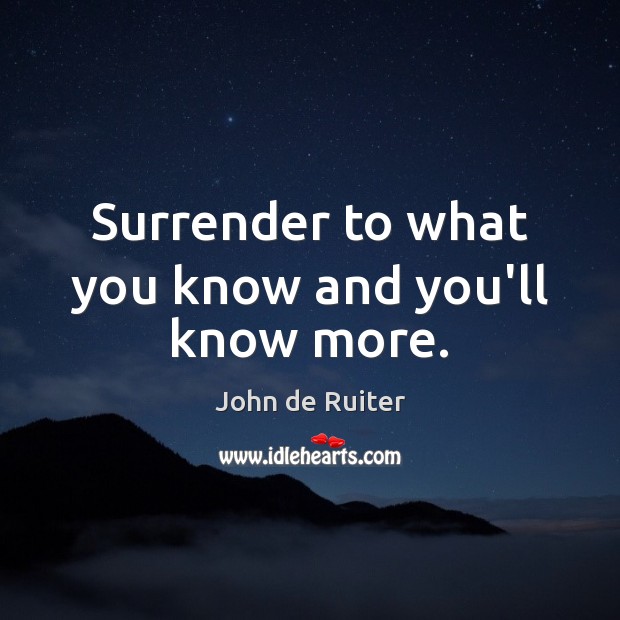 Surrender to what you know and you’ll know more. Image