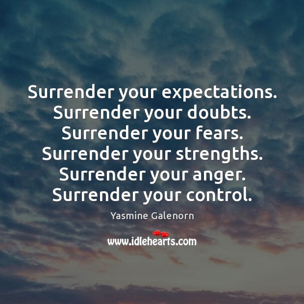Surrender your expectations. Surrender your doubts. Surrender your fears. Surrender your strengths. Image