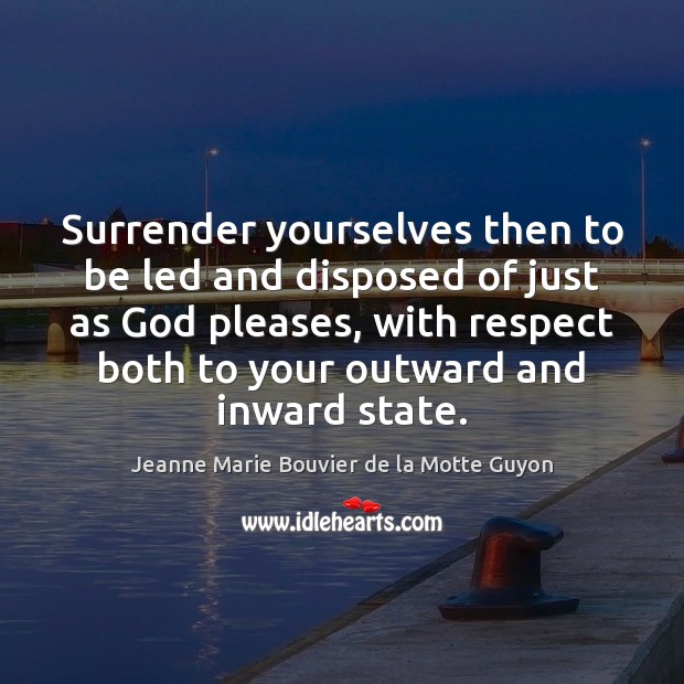 Surrender yourselves then to be led and disposed of just as God Jeanne Marie Bouvier de la Motte Guyon Picture Quote