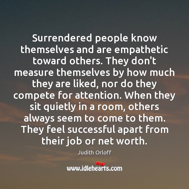 Surrendered people know themselves and are empathetic toward others. They don’t measure Image