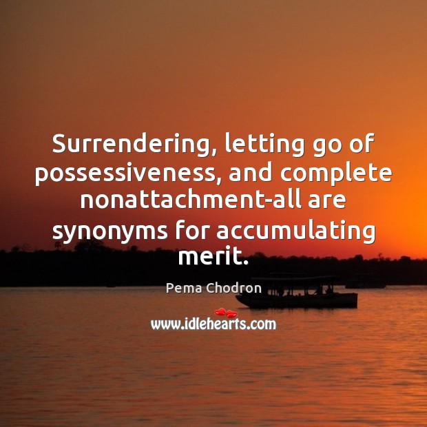 Surrendering, letting go of possessiveness, and complete nonattachment-all are synonyms for accumulating Letting Go Quotes Image