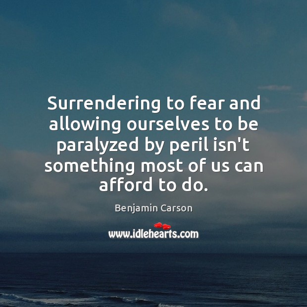 Surrendering to fear and allowing ourselves to be paralyzed by peril isn’t Benjamin Carson Picture Quote