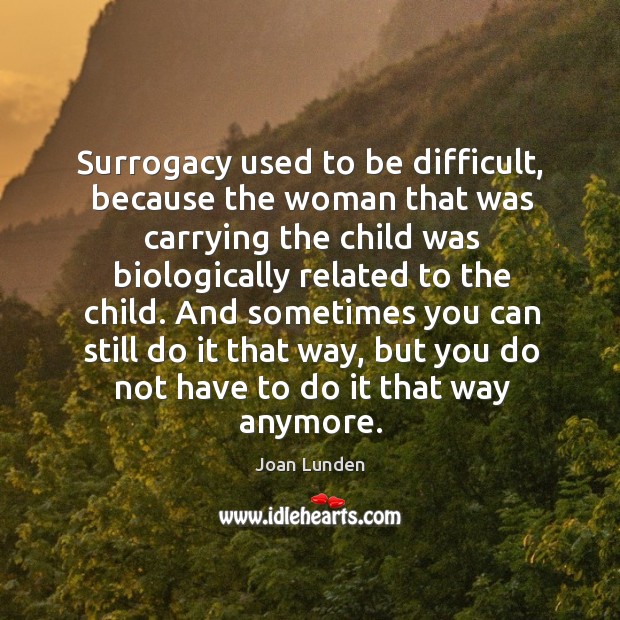 Surrogacy used to be difficult, because the woman that was carrying the child was Joan Lunden Picture Quote