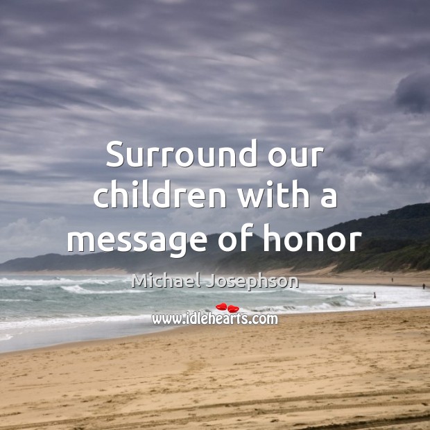 Surround our children with a message of honor Michael Josephson Picture Quote