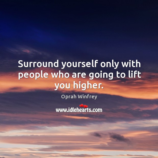 Surround yourself only with people who are going to lift you higher. Image