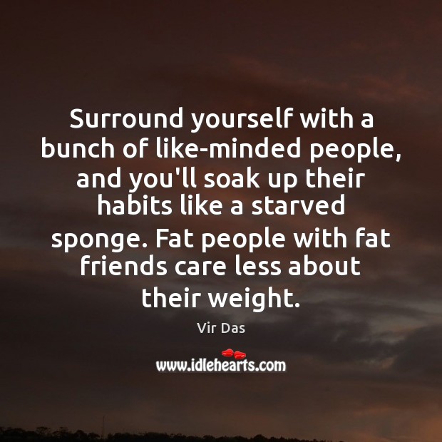 Surround yourself with a bunch of like-minded people, and you’ll soak up Vir Das Picture Quote