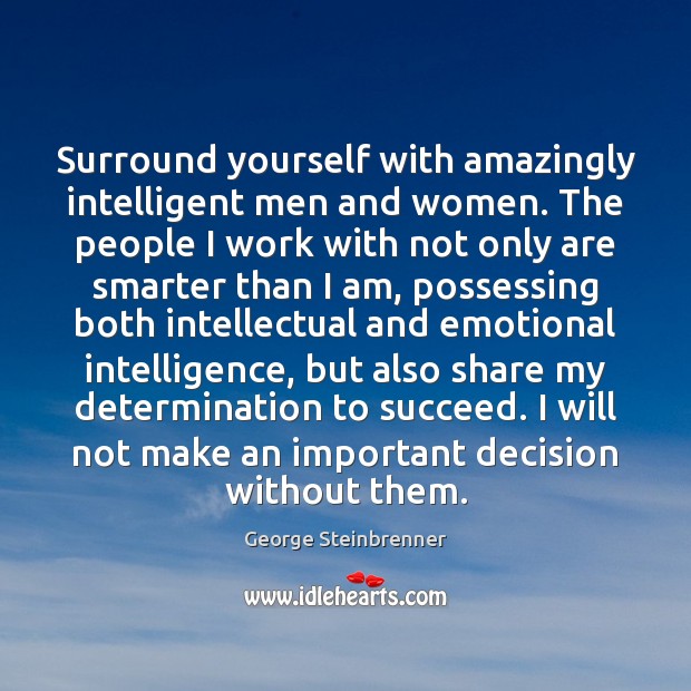 Surround yourself with amazingly intelligent men and women. The people I work George Steinbrenner Picture Quote