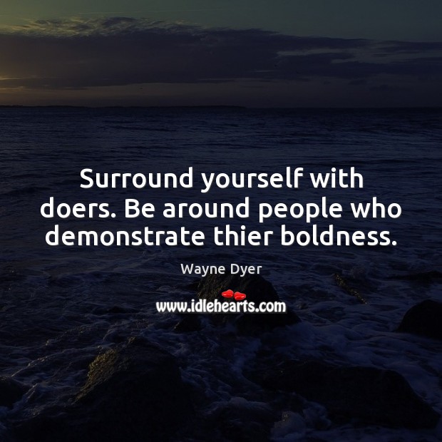 Surround yourself with doers. Be around people who demonstrate thier boldness. Boldness Quotes Image