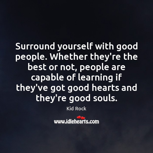 Surround yourself with good people. Whether they’re the best or not, people Kid Rock Picture Quote