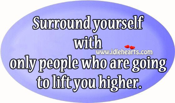 Surround yourself with only people who are going to lift you higher. Image