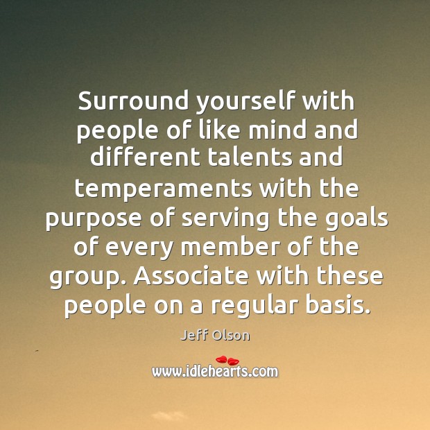 Surround yourself with people of like mind and different talents and temperaments Jeff Olson Picture Quote