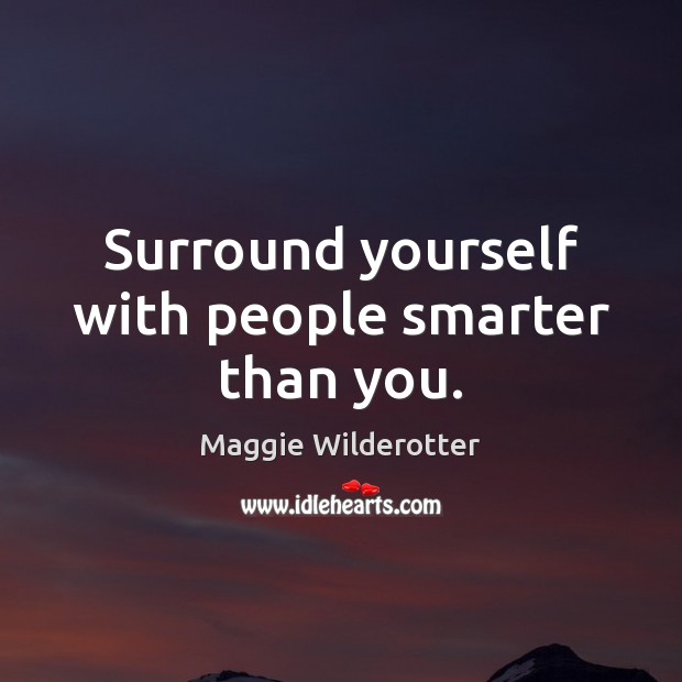 Surround yourself with people smarter than you. Maggie Wilderotter Picture Quote