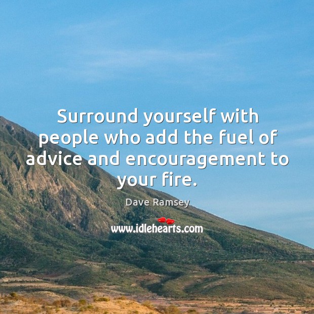 Surround yourself with people who add the fuel of advice and encouragement to your fire. Dave Ramsey Picture Quote