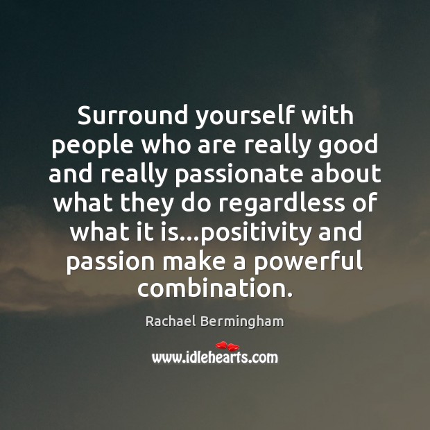 Surround yourself with people who are really good and really passionate about Rachael Bermingham Picture Quote