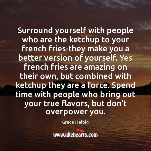 Surround yourself with people who are the ketchup to your french fries-they Grace Helbig Picture Quote