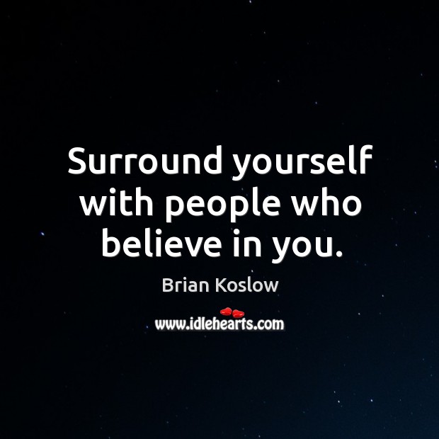 Surround yourself with people who believe in you. Brian Koslow Picture Quote