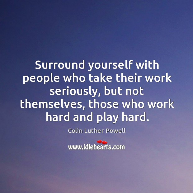 Surround yourself with people who take their work seriously, but not themselves Colin Luther Powell Picture Quote