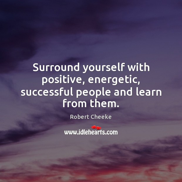 Surround yourself with positive, energetic, successful people and learn from them. Robert Cheeke Picture Quote