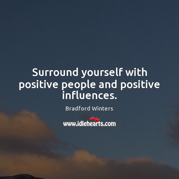 Surround yourself with positive people and positive influences. Bradford Winters Picture Quote