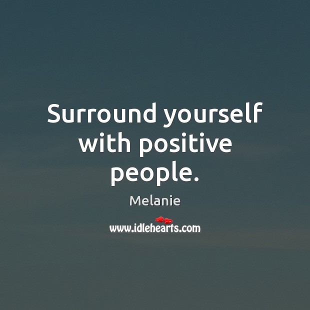 Surround yourself with positive people. Melanie Picture Quote