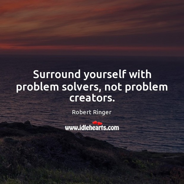 Surround yourself with problem solvers, not problem creators. Robert Ringer Picture Quote