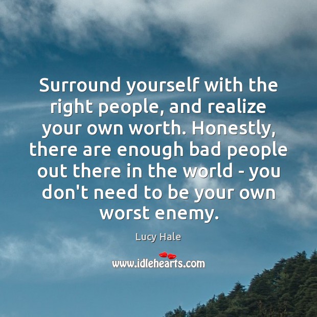 Surround yourself with the right people, and realize your own worth. Honestly, Lucy Hale Picture Quote
