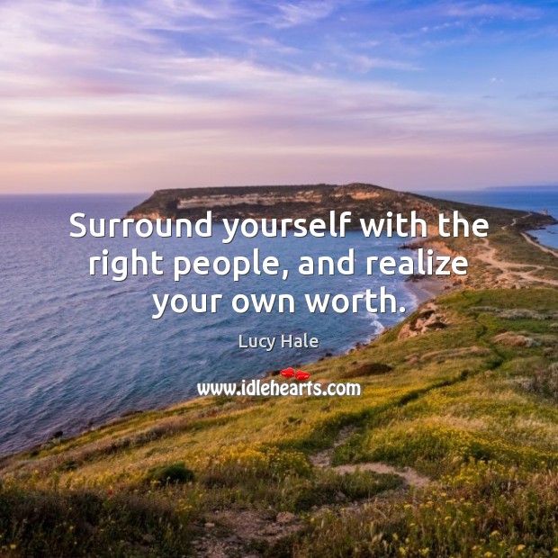 Surround yourself with the right people, and realize your own worth. Lucy Hale Picture Quote