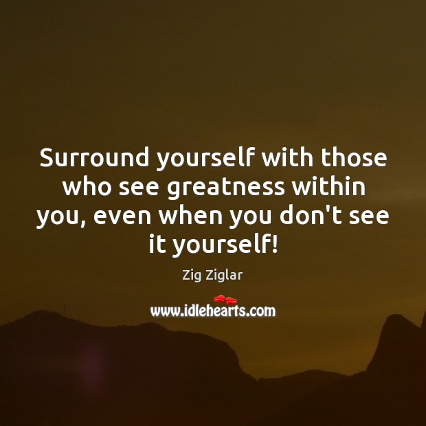 Surround yourself with those who see greatness within you, even when you Zig Ziglar Picture Quote