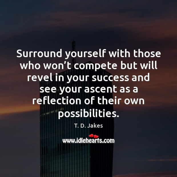 Surround yourself with those who won’t compete but will revel in T. D. Jakes Picture Quote