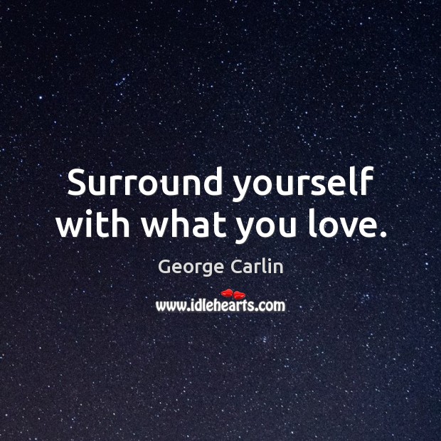 Surround yourself with what you love. George Carlin Picture Quote