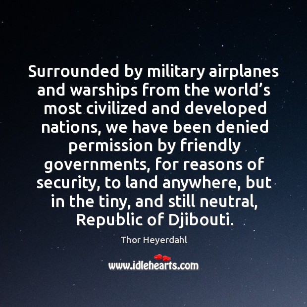 Surrounded by military airplanes and warships from the world’s most civilized and developed Thor Heyerdahl Picture Quote