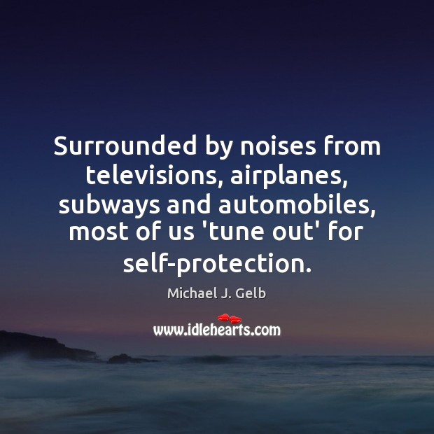Surrounded by noises from televisions, airplanes, subways and automobiles, most of us Michael J. Gelb Picture Quote