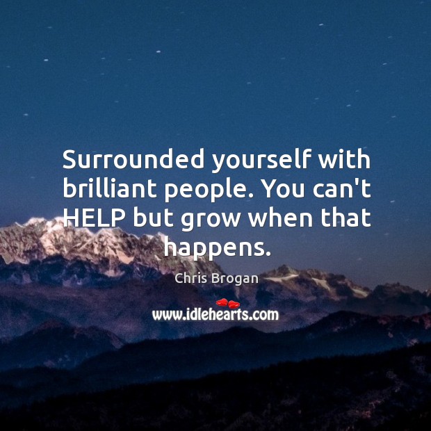 Surrounded yourself with brilliant people. You can’t HELP but grow when that happens. Chris Brogan Picture Quote