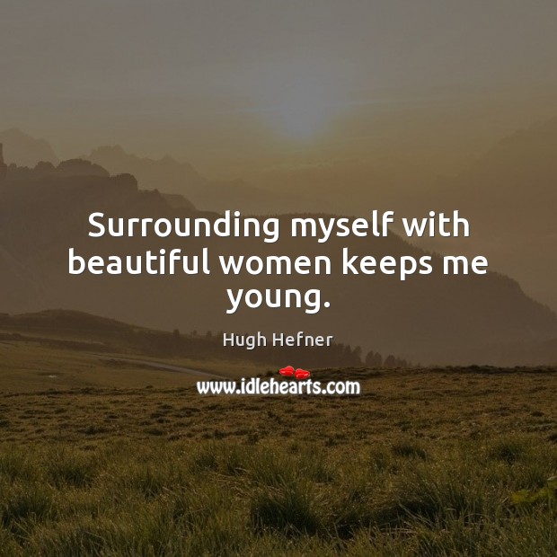 Surrounding myself with beautiful women keeps me young. Hugh Hefner Picture Quote