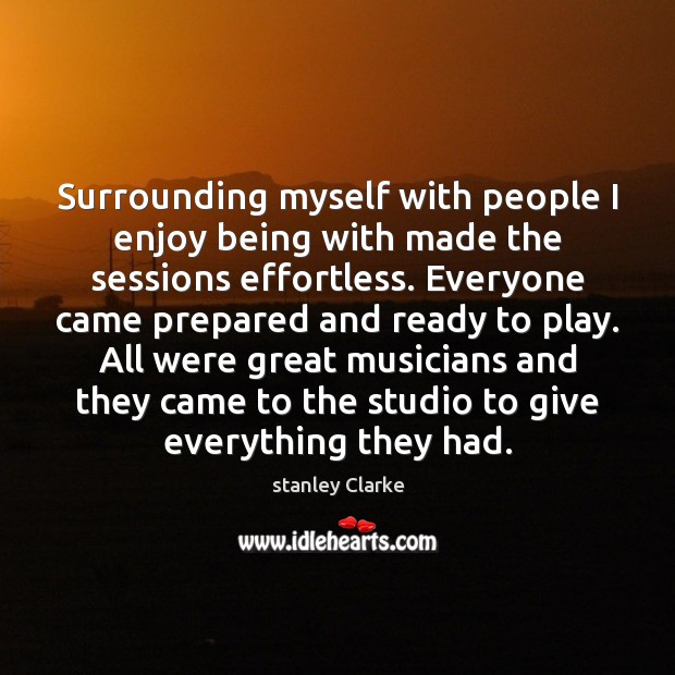 Surrounding myself with people I enjoy being with made the sessions effortless. stanley Clarke Picture Quote