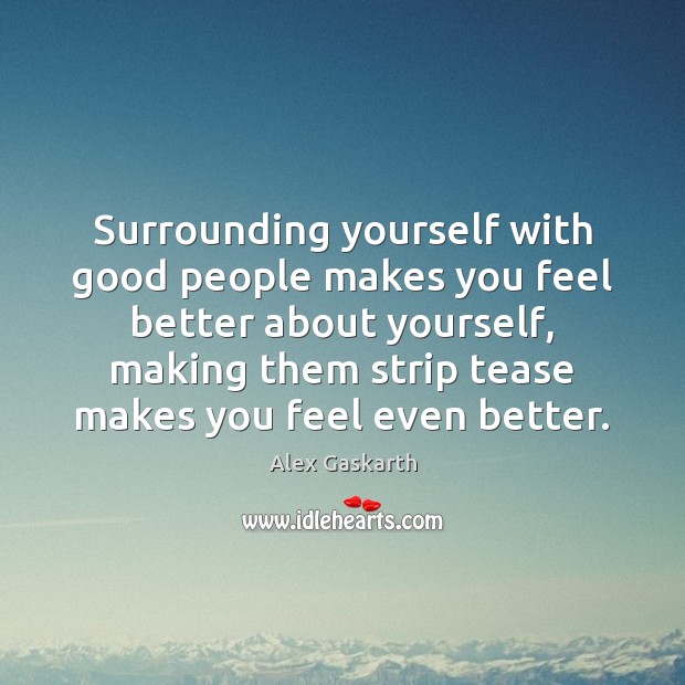 Surrounding yourself with good people makes you feel better about yourself, making Alex Gaskarth Picture Quote