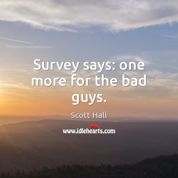Survey says: one more for the bad guys. Scott Hall Picture Quote