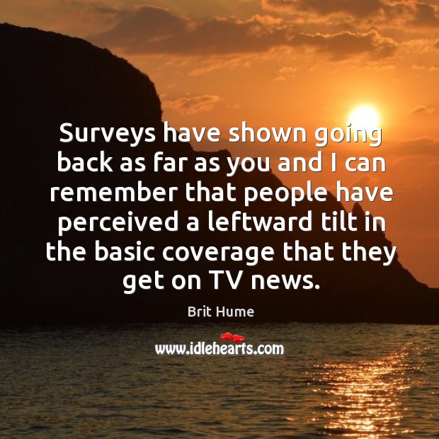 Surveys have shown going back as far as you and I can remember that people have perceived. Brit Hume Picture Quote