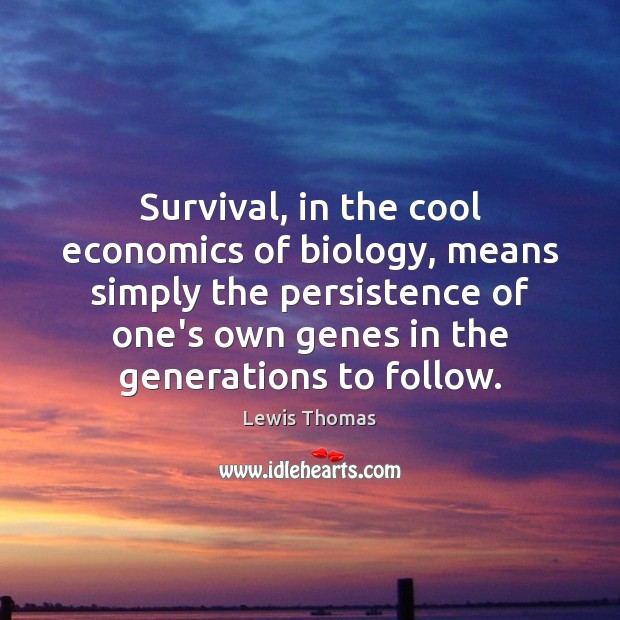 Survival, in the cool economics of biology, means simply the persistence of Lewis Thomas Picture Quote
