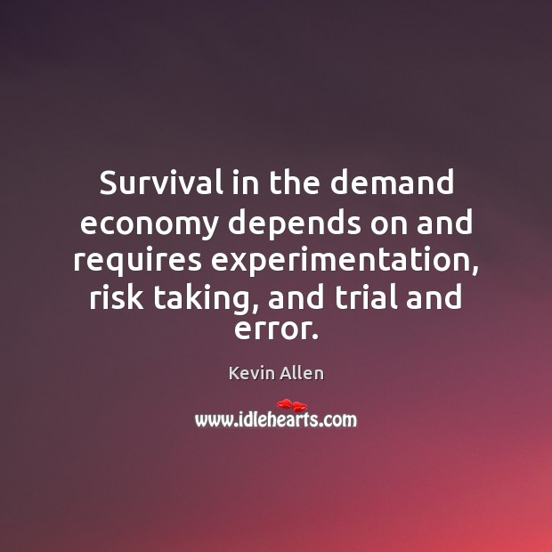 Survival in the demand economy depends on and requires experimentation, risk taking, Image