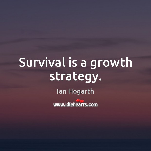 Survival is a growth strategy. Ian Hogarth Picture Quote