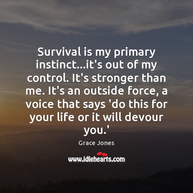 Survival is my primary instinct…it’s out of my control. It’s stronger Grace Jones Picture Quote