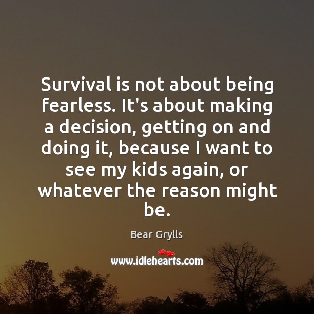 Survival is not about being fearless. It’s about making a decision, getting Bear Grylls Picture Quote