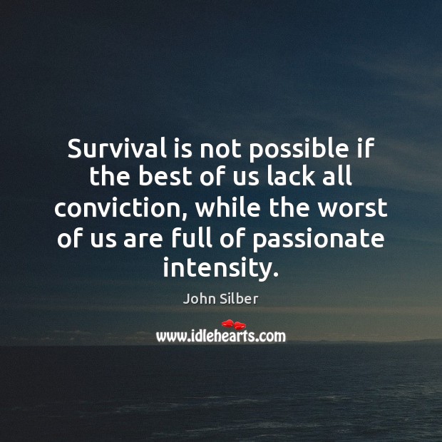 Survival is not possible if the best of us lack all conviction, John Silber Picture Quote