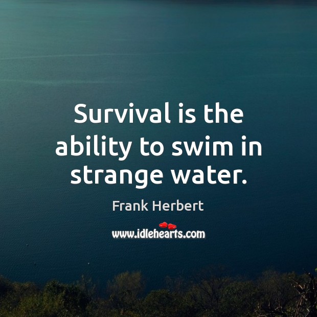 Survival is the ability to swim in strange water. Image