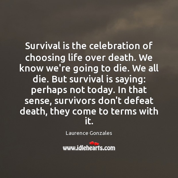 Survival is the celebration of choosing life over death. We know we’re Laurence Gonzales Picture Quote