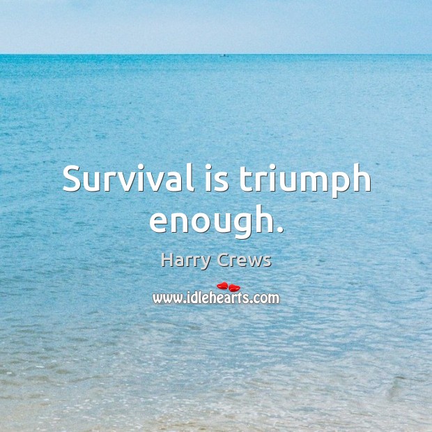 Survival is triumph enough. Harry Crews Picture Quote
