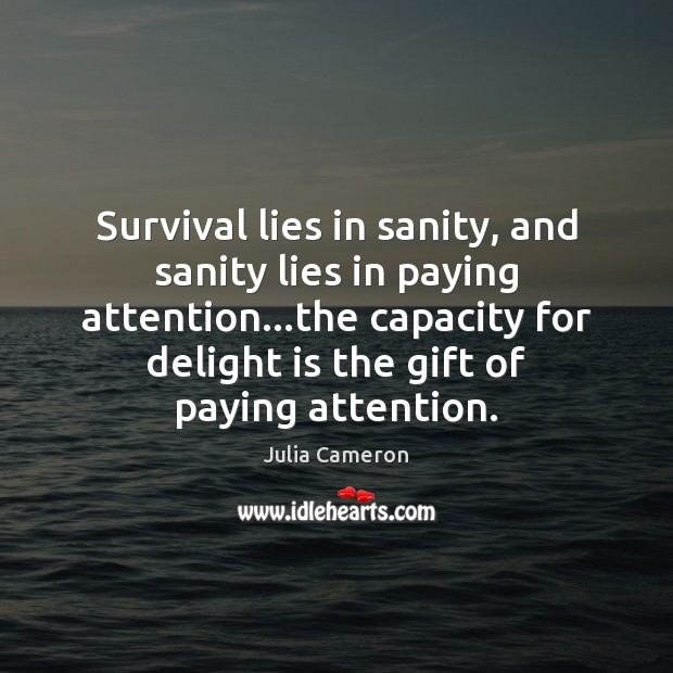 Survival lies in sanity, and sanity lies in paying attention…the capacity Julia Cameron Picture Quote
