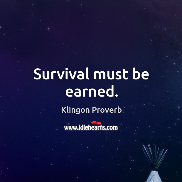 Survival must be earned. Klingon Proverbs Image